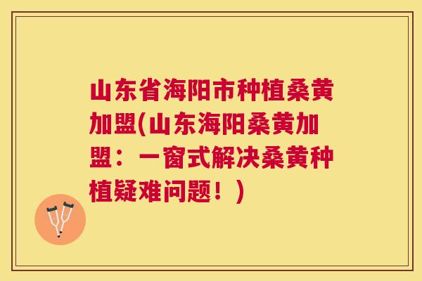 山东省海阳市种植桑黄加盟(山东海阳桑黄加盟:一窗式解决桑黄种植疑难问题!) 山东省海阳市种植桑黄加盟(山东海阳桑黄加盟:一窗式解决桑黄种植疑难问题!)