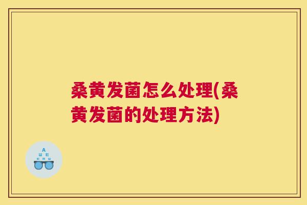 桑黄发菌怎么处理(桑黄发菌的处理方法) 桑黄发菌怎么处理(桑黄发菌的处理方法)
