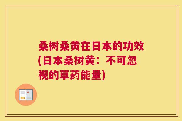 桑树桑黄在日本的功效(日本桑树黄:不可忽视的草药能量) 桑树桑黄在日本的功效(日本桑树黄:不可忽视的草药能量)