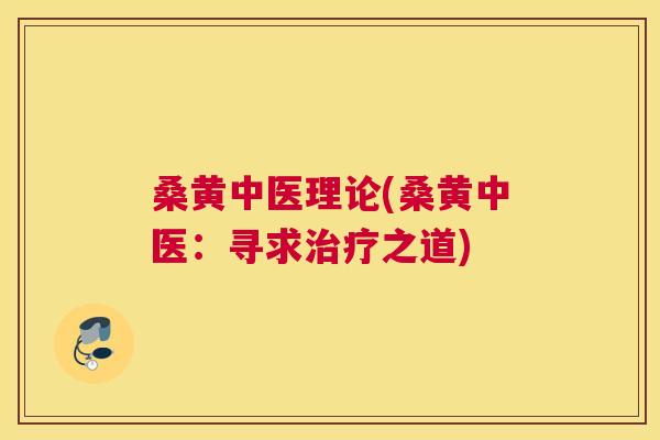 桑黄中医理论(桑黄中医:寻求之道) 桑黄中医理论(桑黄中医:寻求之道)