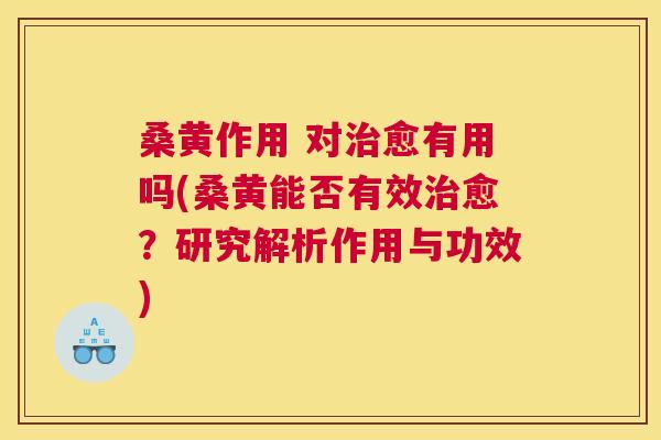 桑黄作用 对愈有用吗(桑黄能否有效愈?研究解析作用与功效) 桑黄作用 对愈有用吗(桑黄能否有效愈?研究解析作用与功效)