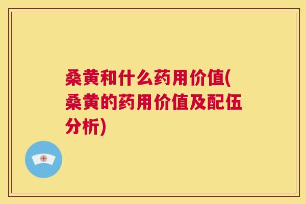 桑黄和什么药用价值(桑黄的药用价值及配伍分析) 桑黄和什么药用价值(桑黄的药用价值及配伍分析)