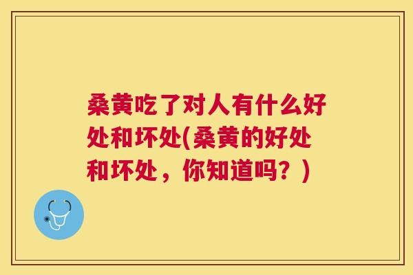 桑黄吃了对人有什么好处和坏处(桑黄的好处和坏处，你知道吗？)