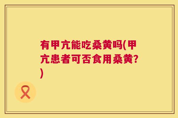 有甲亢能吃桑黄吗(甲亢患者可否食用桑黄?) 有甲亢能吃桑黄吗(甲亢患者可否食用桑黄?)