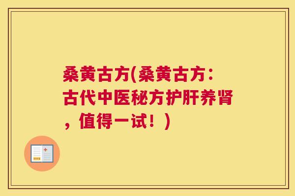 桑黄古方(桑黄古方:古代中医秘方养,值得一试!) 桑黄古方(桑黄古方:古代中医秘方养,值得一试!)
