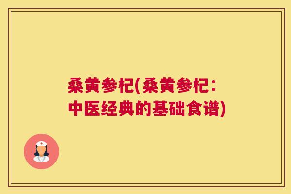桑黄参杞(桑黄参杞:中医经典的基础食谱) 桑黄参杞(桑黄参杞:中医经典的基础食谱)