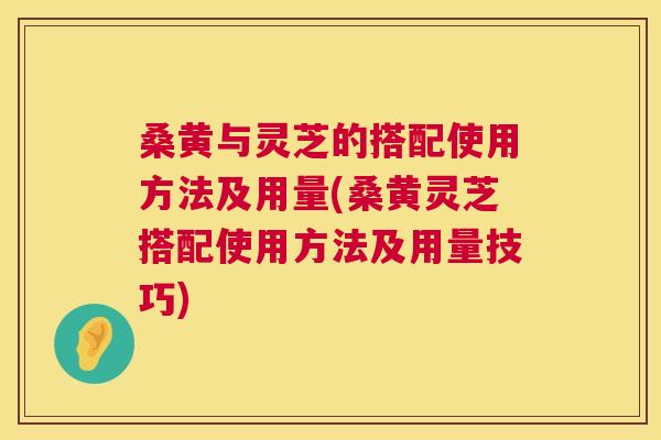 桑黄与灵芝的搭配使用方法及用量(桑黄灵芝搭配使用方法及用量技巧) 桑黄与灵芝的搭配使用方法及用量(桑黄灵芝搭配使用方法及用量技巧)