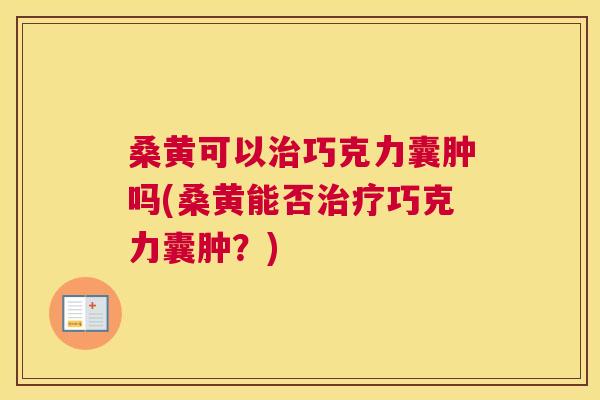 桑黄可以巧克力囊肿吗(桑黄能否巧克力囊肿?) 桑黄可以巧克力囊肿吗(桑黄能否巧克力囊肿?)
