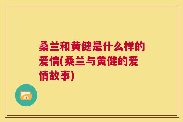 桑兰和黄健是什么样的爱情(桑兰与黄健的爱情故事) 桑兰和黄健是什么样的爱情(桑兰与黄健的爱情故事)
