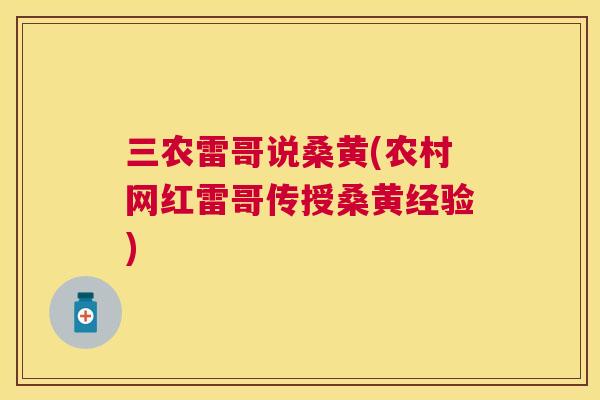 三农雷哥说桑黄(农村网红雷哥传授桑黄经验) 三农雷哥说桑黄(农村网红雷哥传授桑黄经验)