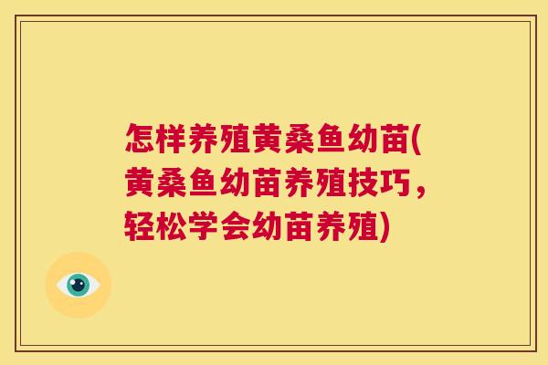 怎样养殖黄桑鱼幼苗(黄桑鱼幼苗养殖技巧,轻松学会幼苗养殖) 怎样养殖黄桑鱼幼苗(黄桑鱼幼苗养殖技巧,轻松学会幼苗养殖)