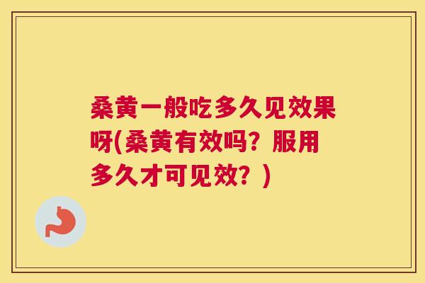 桑黄一般吃多久见效果呀(桑黄有效吗?服用多久才可见效?) 桑黄一般吃多久见效果呀(桑黄有效吗?服用多久才可见效?)