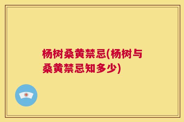 杨树桑黄禁忌(杨树与桑黄禁忌知多少) 杨树桑黄禁忌(杨树与桑黄禁忌知多少)