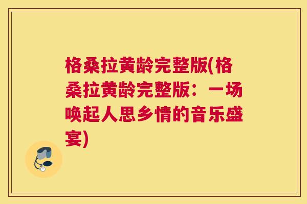 格桑拉黄龄完整版(格桑拉黄龄完整版：一场唤起人思乡情的音乐盛宴)