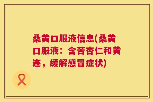 桑黄口服液信息(桑黄口服液:含苦杏仁和黄连,缓解症状) 桑黄口服液信息(桑黄口服液:含苦杏仁和黄连,缓解症状)