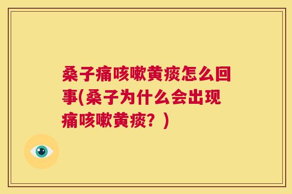 桑子痛黄痰怎么回事(桑子为什么会出现痛黄痰?) 桑子痛黄痰怎么回事(桑子为什么会出现痛黄痰?)
