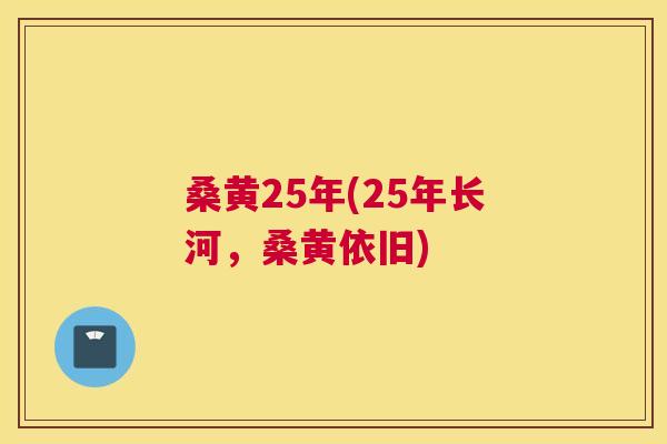 桑黄25年(25年长河，桑黄依旧)