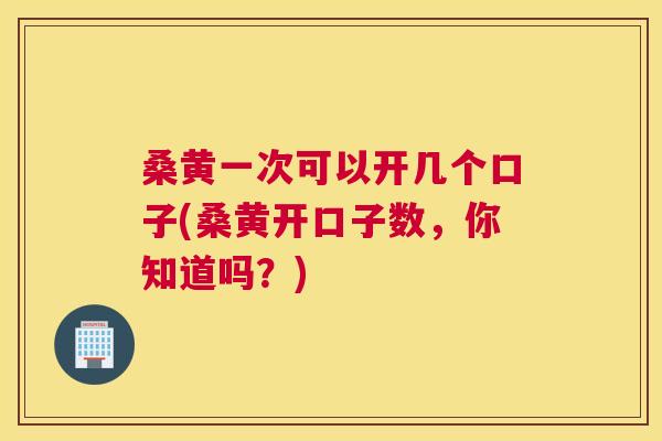 桑黄一次可以开几个口子(桑黄开口子数,你知道吗?) 桑黄一次可以开几个口子(桑黄开口子数,你知道吗?)