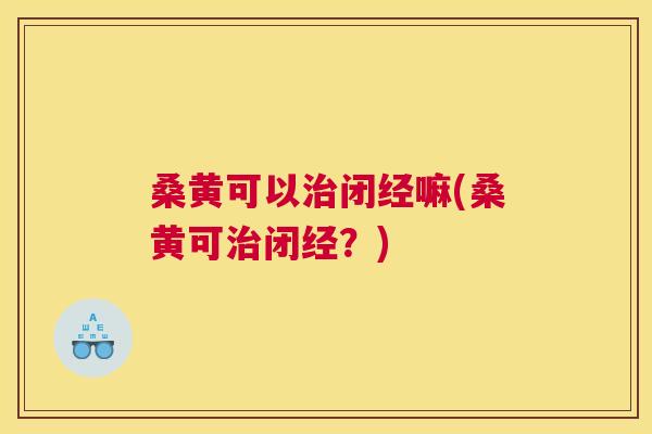 桑黄可以闭经嘛(桑黄可闭经?) 桑黄可以闭经嘛(桑黄可闭经?)