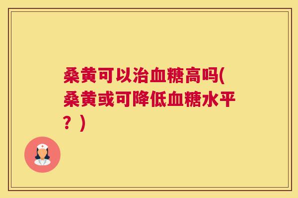 桑黄可以高吗(桑黄或可降低水平?) 桑黄可以高吗(桑黄或可降低水平?)