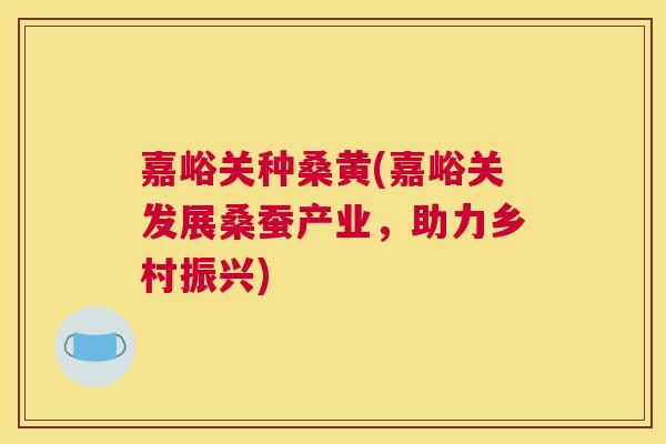 嘉峪关种桑黄(嘉峪关发展桑蚕产业,助力乡村振兴) 嘉峪关种桑黄(嘉峪关发展桑蚕产业,助力乡村振兴)