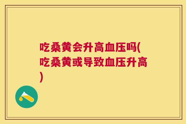 吃桑黄会升高吗(吃桑黄或导致升高) 吃桑黄会升高吗(吃桑黄或导致升高)