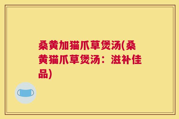 桑黄加猫爪草煲汤(桑黄猫爪草煲汤:滋补佳品) 桑黄加猫爪草煲汤(桑黄猫爪草煲汤:滋补佳品)