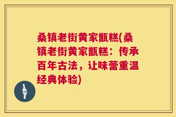 桑镇老街黄家甑糕(桑镇老街黄家甑糕:传承百年古法,让味蕾重温经典体验) 桑镇老街黄家甑糕(桑镇老街黄家甑糕:传承百年古法,让味蕾重温经典体验)