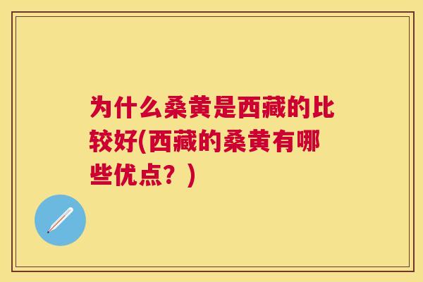 为什么桑黄是西藏的比较好(西藏的桑黄有哪些优点？)