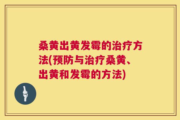 桑黄出黄发霉的方法(与桑黄、出黄和发霉的方法) 桑黄出黄发霉的方法(与桑黄、出黄和发霉的方法)
