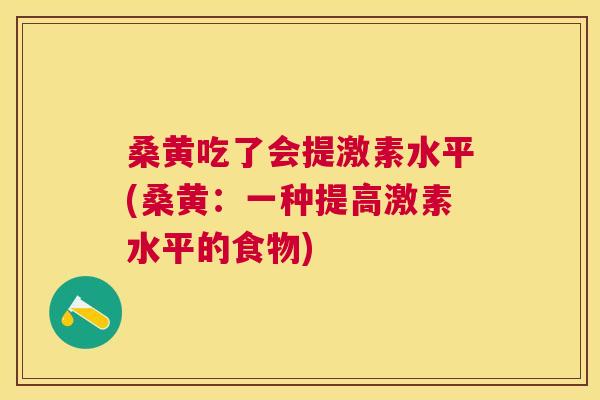桑黄吃了会提激素水平(桑黄:一种提高激素水平的食物) 桑黄吃了会提激素水平(桑黄:一种提高激素水平的食物)