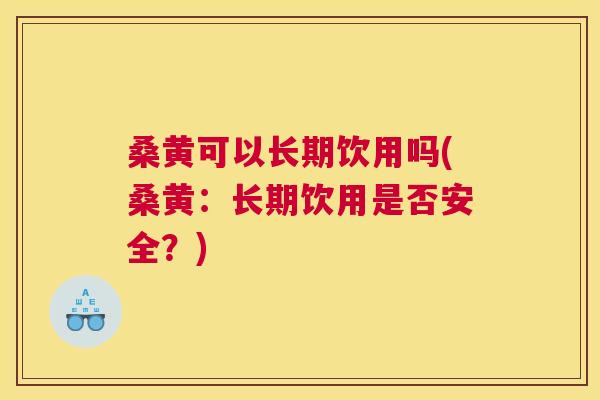 桑黄可以长期饮用吗(桑黄:长期饮用是否安全?) 桑黄可以长期饮用吗(桑黄:长期饮用是否安全?)