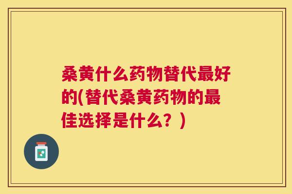 桑黄什么替代好的(替代桑黄的佳选择是什么?) 桑黄什么替代好的(替代桑黄的佳选择是什么?)
