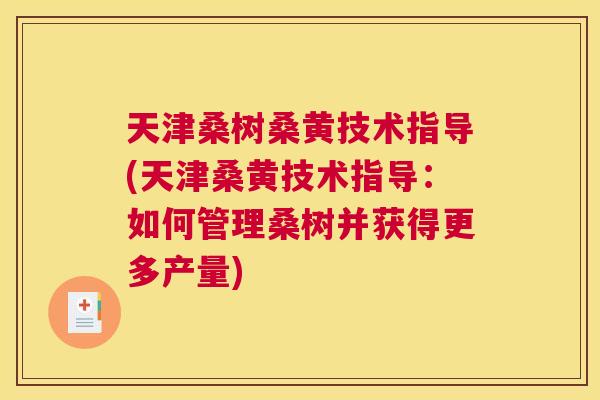 天津桑树桑黄技术指导(天津桑黄技术指导:如何管理桑树并获得更多产量) 天津桑树桑黄技术指导(天津桑黄技术指导:如何管理桑树并获得更多产量)