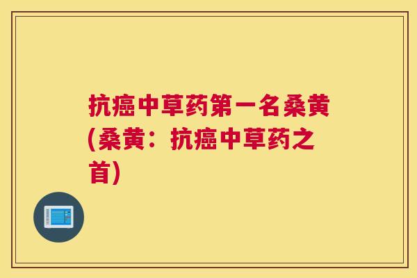 抗中草药第一名桑黄(桑黄:抗中草药之首) 抗中草药第一名桑黄(桑黄:抗中草药之首)