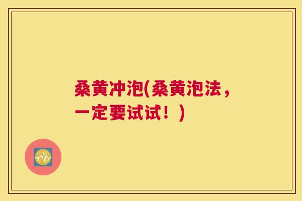 桑黄冲泡(桑黄泡法,一定要试试!) 桑黄冲泡(桑黄泡法,一定要试试!)