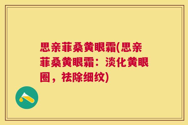 思亲菲桑黄眼霜(思亲菲桑黄眼霜:淡化黄眼圈,祛除细纹) 思亲菲桑黄眼霜(思亲菲桑黄眼霜:淡化黄眼圈,祛除细纹)