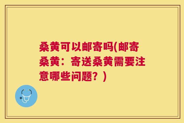 桑黄可以邮寄吗(邮寄桑黄:寄送桑黄需要注意哪些问题?) 桑黄可以邮寄吗(邮寄桑黄:寄送桑黄需要注意哪些问题?)