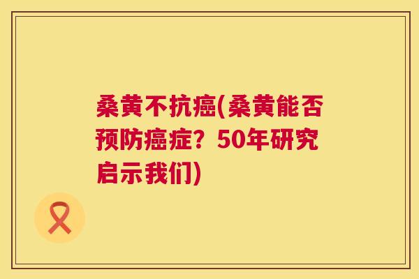 桑黄不抗(桑黄能否症?50年研究启示我们) 桑黄不抗(桑黄能否症?50年研究启示我们)