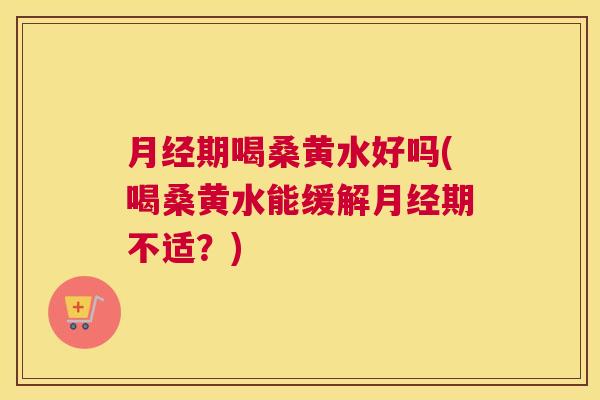 期喝桑黄水好吗(喝桑黄水能缓解期不适?) 期喝桑黄水好吗(喝桑黄水能缓解期不适?)