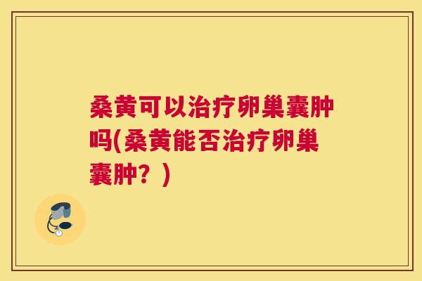 桑黄可以卵巢囊肿吗(桑黄能否卵巢囊肿?) 桑黄可以卵巢囊肿吗(桑黄能否卵巢囊肿?)