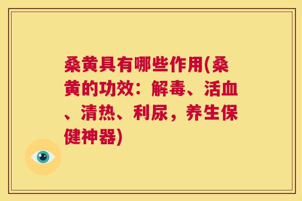 桑黄具有哪些作用(桑黄的功效:、活、清热、利尿,养生保健神器) 桑黄具有哪些作用(桑黄的功效:、活、清热、利尿,养生保健神器)