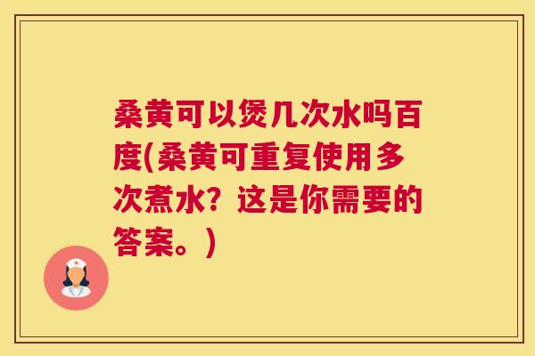 桑黄可以煲几次水吗百度(桑黄可重复使用多次煮水?这是你需要的答案。) 桑黄可以煲几次水吗百度(桑黄可重复使用多次煮水?这是你需要的答案。)