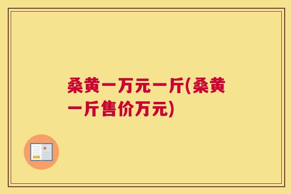 桑黄一万元一斤(桑黄一斤售价万元) 桑黄一万元一斤(桑黄一斤售价万元)