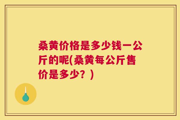 桑黄价格是多少钱一公斤的呢(桑黄每公斤售价是多少?) 桑黄价格是多少钱一公斤的呢(桑黄每公斤售价是多少?)
