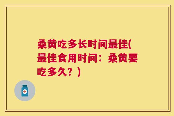 桑黄吃多长时间佳(佳食用时间:桑黄要吃多久?) 桑黄吃多长时间佳(佳食用时间:桑黄要吃多久?)