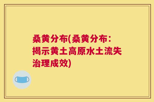 桑黄分布(桑黄分布:揭示黄土高原水土流失理成效) 桑黄分布(桑黄分布:揭示黄土高原水土流失理成效)