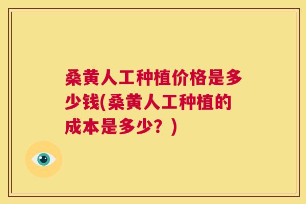 桑黄人工种植价格是多少钱(桑黄人工种植的成本是多少?) 桑黄人工种植价格是多少钱(桑黄人工种植的成本是多少?)