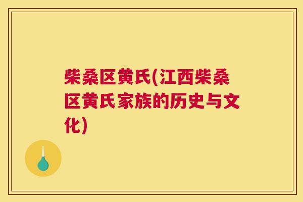 柴桑区黄氏(江西柴桑区黄氏家族的历史与文化) 柴桑区黄氏(江西柴桑区黄氏家族的历史与文化)