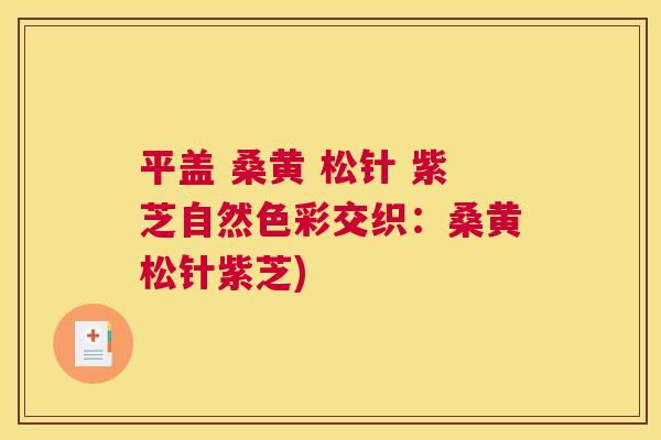 平盖 桑黄 松针 紫芝自然色彩交织:桑黄松针紫芝) 平盖 桑黄 松针 紫芝自然色彩交织:桑黄松针紫芝)
